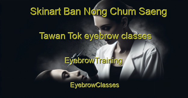 Skinart Ban Nong Chum Saeng Tawan Tok eyebrow classes | EyebrowTraining | EyebrowClasses | SkinartTraining-Thailand
