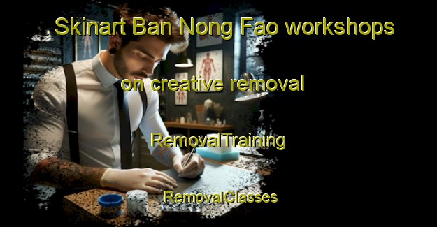Skinart Ban Nong Fao workshops on creative removal | RemovalTraining | RemovalClasses | SkinartTraining-Thailand