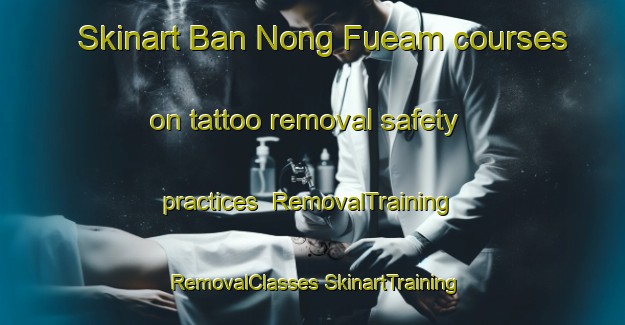 Skinart Ban Nong Fueam courses on tattoo removal safety practices | #RemovalTraining #RemovalClasses #SkinartTraining-Thailand