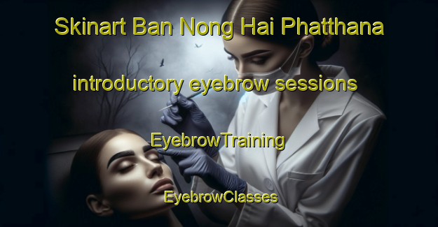 Skinart Ban Nong Hai Phatthana introductory eyebrow sessions | EyebrowTraining | EyebrowClasses | SkinartTraining-Thailand