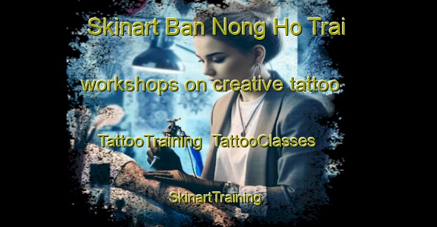 Skinart Ban Nong Ho Trai workshops on creative tattoo | TattooTraining | TattooClasses | SkinartTraining-Thailand