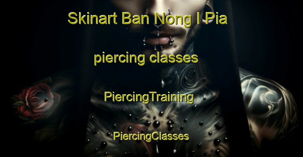 Skinart Ban Nong I Pia piercing classes | #PiercingTraining #PiercingClasses #SkinartTraining-Thailand