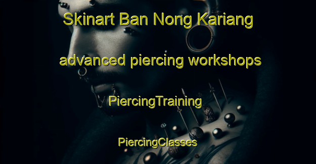 Skinart Ban Nong Kariang advanced piercing workshops | #PiercingTraining #PiercingClasses #SkinartTraining-Thailand