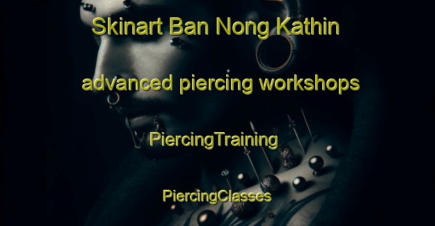 Skinart Ban Nong Kathin advanced piercing workshops | #PiercingTraining #PiercingClasses #SkinartTraining-Thailand