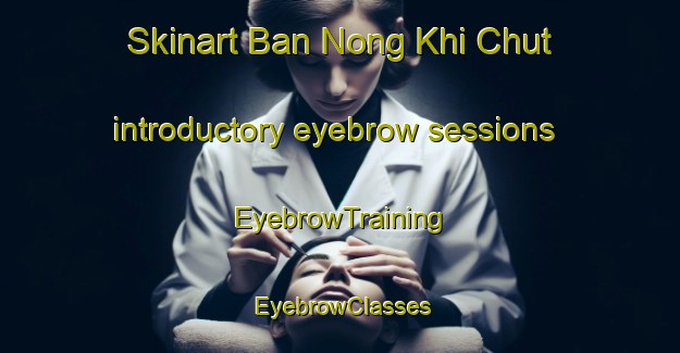 Skinart Ban Nong Khi Chut introductory eyebrow sessions | EyebrowTraining | EyebrowClasses | SkinartTraining-Thailand