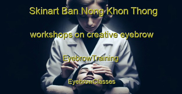Skinart Ban Nong Khon Thong workshops on creative eyebrow | EyebrowTraining | EyebrowClasses | SkinartTraining-Thailand