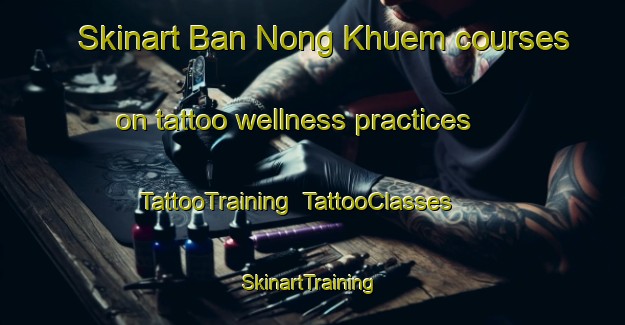 Skinart Ban Nong Khuem courses on tattoo wellness practices | TattooTraining | TattooClasses | SkinartTraining-Thailand