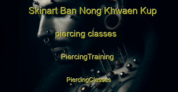 Skinart Ban Nong Khwaen Kup piercing classes | #PiercingTraining #PiercingClasses #SkinartTraining-Thailand