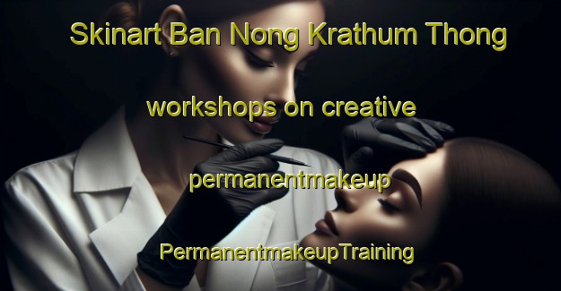 Skinart Ban Nong Krathum Thong workshops on creative permanentmakeup | PermanentmakeupTraining | PermanentmakeupClasses | SkinartTraining-Thailand