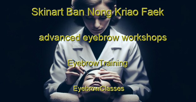 Skinart Ban Nong Kriao Faek advanced eyebrow workshops | EyebrowTraining | EyebrowClasses | SkinartTraining-Thailand