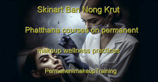 Skinart Ban Nong Krut Phatthana courses on permanent makeup wellness practices | PermanentmakeupTraining | PermanentmakeupClasses | SkinartTraining-Thailand
