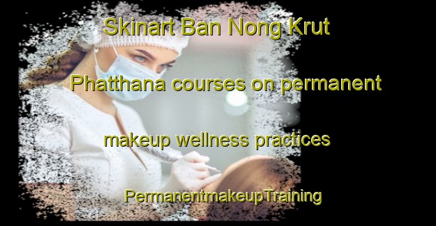 Skinart Ban Nong Krut Phatthana courses on permanent makeup wellness practices | PermanentmakeupTraining | PermanentmakeupClasses | SkinartTraining-Thailand