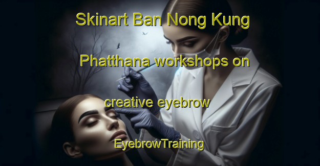 Skinart Ban Nong Kung Phatthana workshops on creative eyebrow | EyebrowTraining | EyebrowClasses | SkinartTraining-Thailand