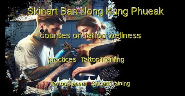 Skinart Ban Nong Kung Phueak courses on tattoo wellness practices | TattooTraining | TattooClasses | SkinartTraining-Thailand