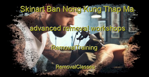 Skinart Ban Nong Kung Thap Ma advanced removal workshops | RemovalTraining | RemovalClasses | SkinartTraining-Thailand
