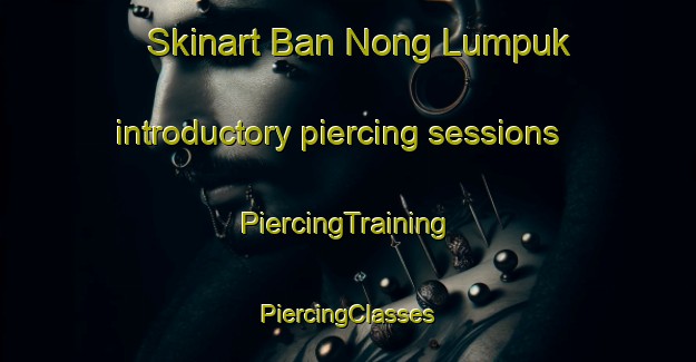 Skinart Ban Nong Lumpuk introductory piercing sessions | #PiercingTraining #PiercingClasses #SkinartTraining-Thailand