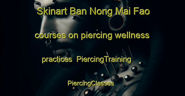 Skinart Ban Nong Mai Fao courses on piercing wellness practices | PiercingTraining | PiercingClasses | SkinartTraining-Thailand