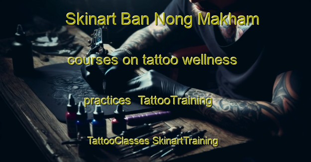 Skinart Ban Nong Makham courses on tattoo wellness practices | #TattooTraining #TattooClasses #SkinartTraining-Thailand