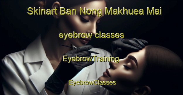 Skinart Ban Nong Makhuea Mai eyebrow classes | EyebrowTraining | EyebrowClasses | SkinartTraining-Thailand