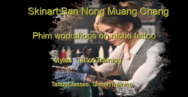Skinart Ban Nong Muang Chang Phim workshops on niche tattoo styles | TattooTraining | TattooClasses | SkinartTraining-Thailand
