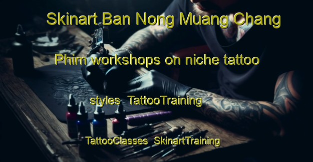 Skinart Ban Nong Muang Chang Phim workshops on niche tattoo styles | TattooTraining | TattooClasses | SkinartTraining-Thailand