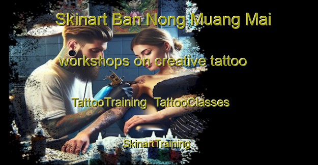 Skinart Ban Nong Muang Mai workshops on creative tattoo | TattooTraining | TattooClasses | SkinartTraining-Thailand