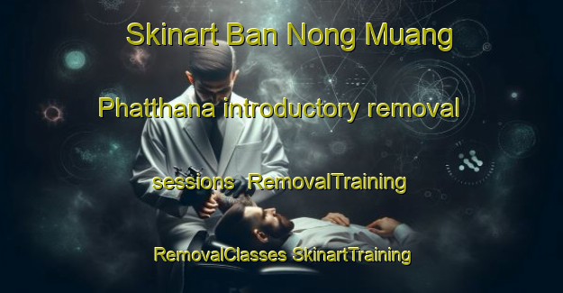 Skinart Ban Nong Muang Phatthana introductory removal sessions | #RemovalTraining #RemovalClasses #SkinartTraining-Thailand