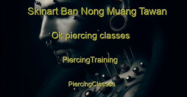 Skinart Ban Nong Muang Tawan Ok piercing classes | PiercingTraining | PiercingClasses | SkinartTraining-Thailand