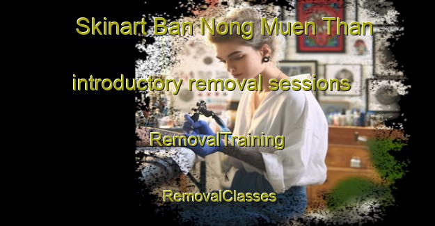 Skinart Ban Nong Muen Than introductory removal sessions | RemovalTraining | RemovalClasses | SkinartTraining-Thailand