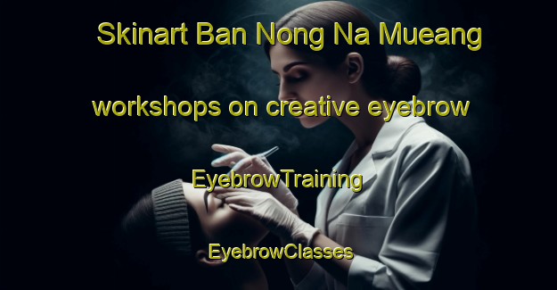 Skinart Ban Nong Na Mueang workshops on creative eyebrow | EyebrowTraining | EyebrowClasses | SkinartTraining-Thailand