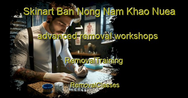 Skinart Ban Nong Nam Khao Nuea advanced removal workshops | RemovalTraining | RemovalClasses | SkinartTraining-Thailand