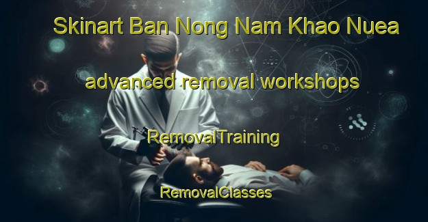 Skinart Ban Nong Nam Khao Nuea advanced removal workshops | RemovalTraining | RemovalClasses | SkinartTraining-Thailand