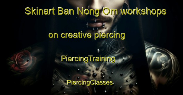 Skinart Ban Nong Om workshops on creative piercing | PiercingTraining | PiercingClasses | SkinartTraining-Thailand