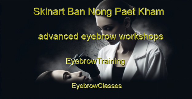 Skinart Ban Nong Paet Kham advanced eyebrow workshops | EyebrowTraining | EyebrowClasses | SkinartTraining-Thailand