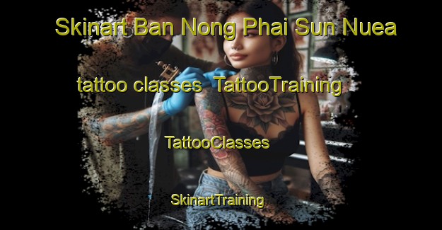 Skinart Ban Nong Phai Sun Nuea tattoo classes | TattooTraining | TattooClasses | SkinartTraining-Thailand