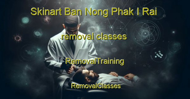 Skinart Ban Nong Phak I Rai removal classes | RemovalTraining | RemovalClasses | SkinartTraining-Thailand