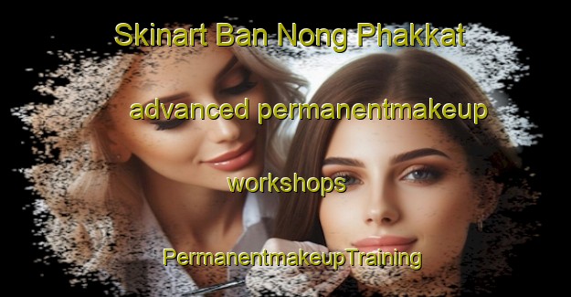 Skinart Ban Nong Phakkat advanced permanentmakeup workshops | PermanentmakeupTraining | PermanentmakeupClasses | SkinartTraining-Thailand