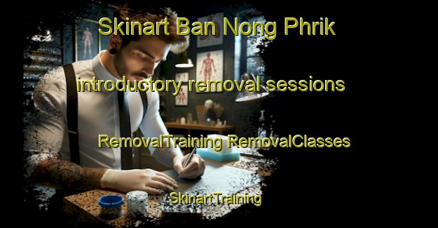 Skinart Ban Nong Phrik introductory removal sessions | #RemovalTraining #RemovalClasses #SkinartTraining-Thailand