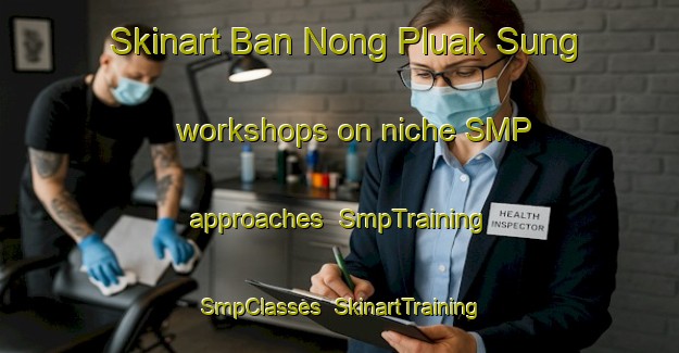 Skinart Ban Nong Pluak Sung workshops on niche SMP approaches | SmpTraining | SmpClasses | SkinartTraining-Thailand