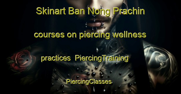 Skinart Ban Nong Prachin courses on piercing wellness practices | PiercingTraining | PiercingClasses | SkinartTraining-Thailand