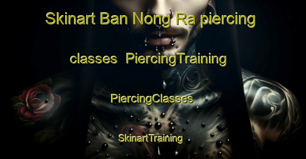 Skinart Ban Nong Ra piercing classes | #PiercingTraining #PiercingClasses #SkinartTraining-Thailand