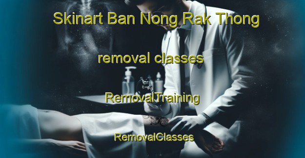 Skinart Ban Nong Rak Thong removal classes | RemovalTraining | RemovalClasses | SkinartTraining-Thailand