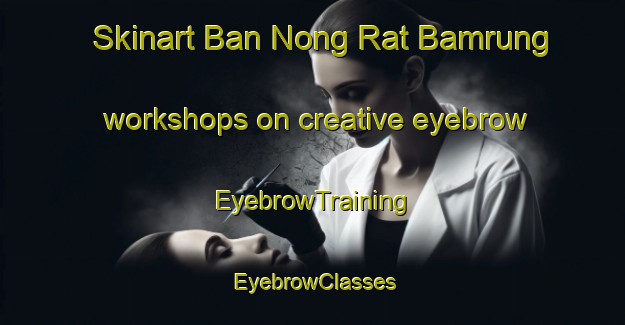 Skinart Ban Nong Rat Bamrung workshops on creative eyebrow | EyebrowTraining | EyebrowClasses | SkinartTraining-Thailand
