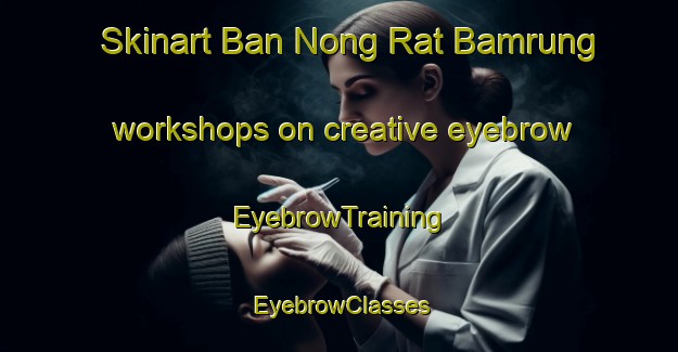 Skinart Ban Nong Rat Bamrung workshops on creative eyebrow | EyebrowTraining | EyebrowClasses | SkinartTraining-Thailand