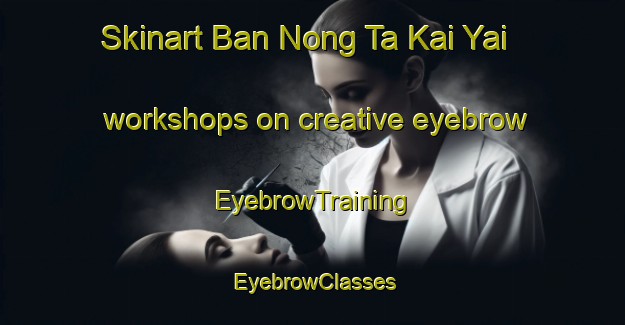 Skinart Ban Nong Ta Kai Yai workshops on creative eyebrow | EyebrowTraining | EyebrowClasses | SkinartTraining-Thailand