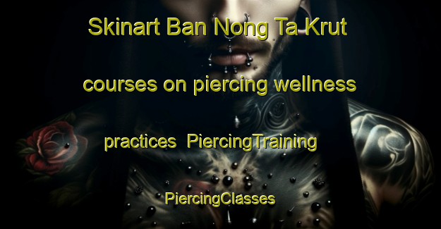 Skinart Ban Nong Ta Krut courses on piercing wellness practices | #PiercingTraining #PiercingClasses #SkinartTraining-Thailand