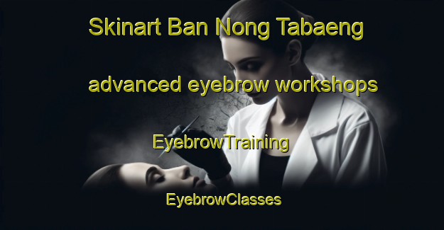 Skinart Ban Nong Tabaeng advanced eyebrow workshops | EyebrowTraining | EyebrowClasses | SkinartTraining-Thailand