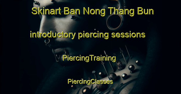 Skinart Ban Nong Thang Bun introductory piercing sessions | #PiercingTraining #PiercingClasses #SkinartTraining-Thailand