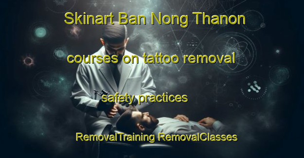 Skinart Ban Nong Thanon courses on tattoo removal safety practices | #RemovalTraining #RemovalClasses #SkinartTraining-Thailand