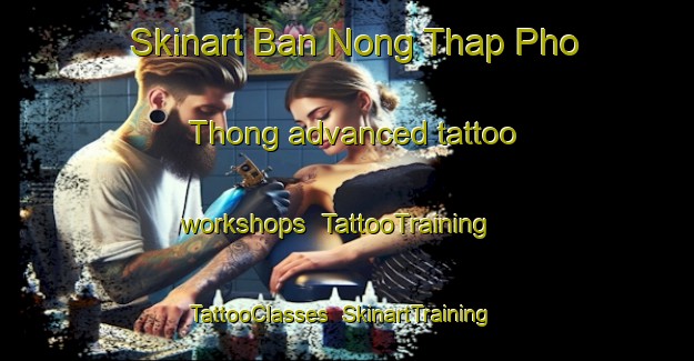 Skinart Ban Nong Thap Pho Thong advanced tattoo workshops | TattooTraining | TattooClasses | SkinartTraining-Thailand